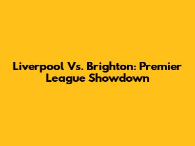 Liverpool Vs. Brighton: Premier League Showdown