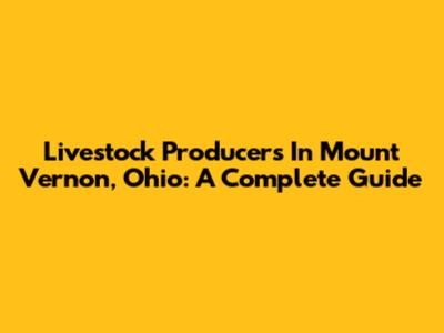 Livestock Producers In Mount Vernon, Ohio: A Complete Guide