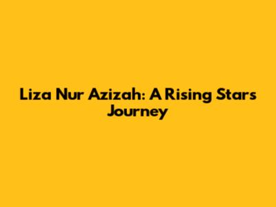 Liza Nur Azizah: A Rising Star's Journey