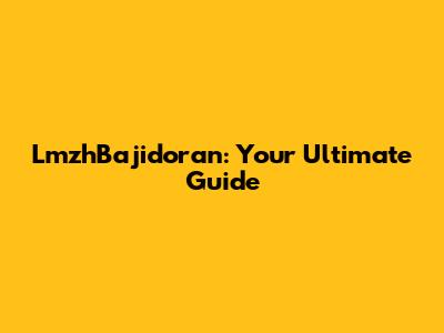 LmzhBajidoran: Your Ultimate Guide