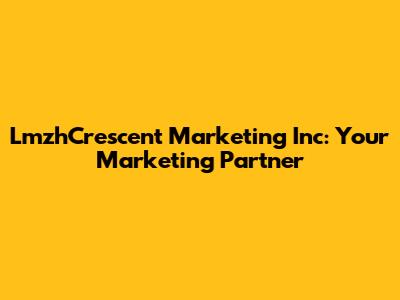LmzhCrescent Marketing Inc: Your Marketing Partner