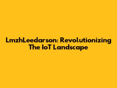 LmzhLeedarson: Revolutionizing The IoT Landscape