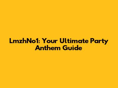 LmzhNo1: Your Ultimate Party Anthem Guide