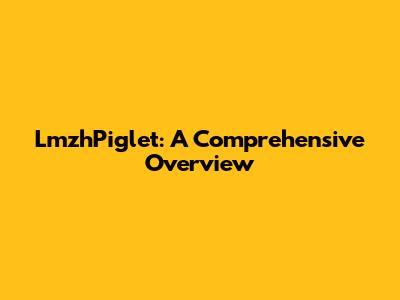 LmzhPiglet: A Comprehensive Overview