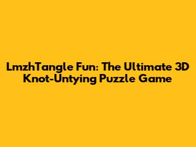 LmzhTangle Fun: The Ultimate 3D Knot-Untying Puzzle Game
