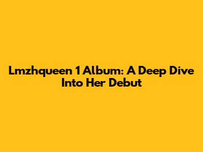 Lmzhqueen 1 Album: A Deep Dive Into Her Debut