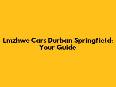 Lmzhwe Cars Durban Springfield: Your Guide