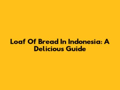 Loaf Of Bread In Indonesia: A Delicious Guide