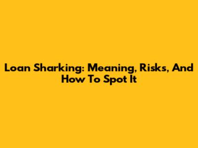 Loan Sharking: Meaning, Risks, And How To Spot It