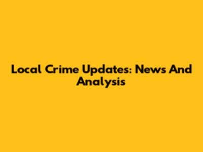 Local Crime Updates: News And Analysis