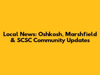 Local News: Oshkosh, Marshfield & SCSC Community Updates