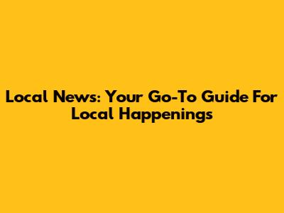 Local News: Your Go-To Guide For Local Happenings