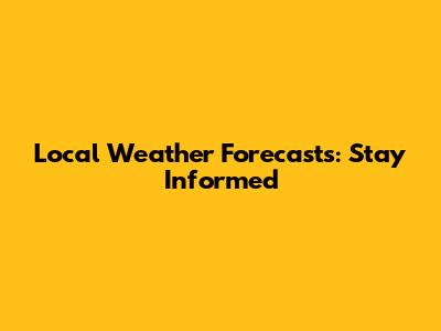 Local Weather Forecasts: Stay Informed