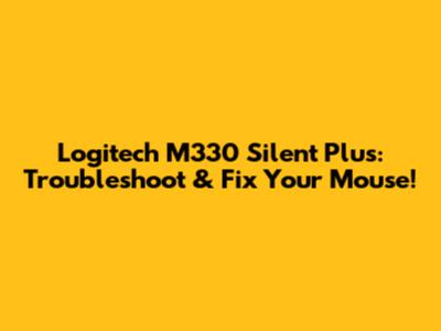 Logitech M330 Silent Plus: Troubleshoot & Fix Your Mouse!