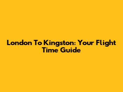 London To Kingston: Your Flight Time Guide