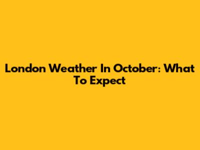 London Weather In October: What To Expect