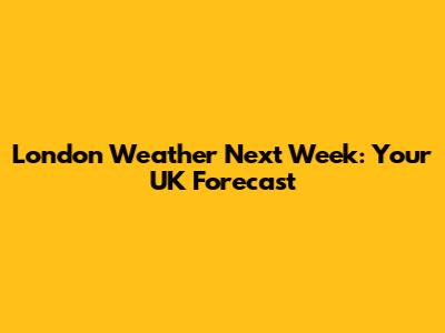 London Weather Next Week: Your UK Forecast