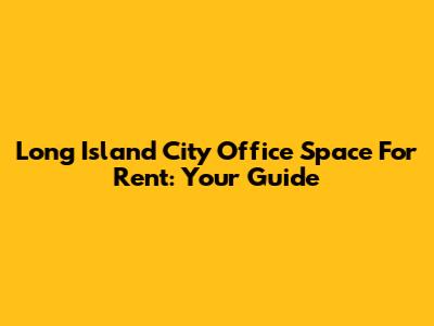 Long Island City Office Space For Rent: Your Guide