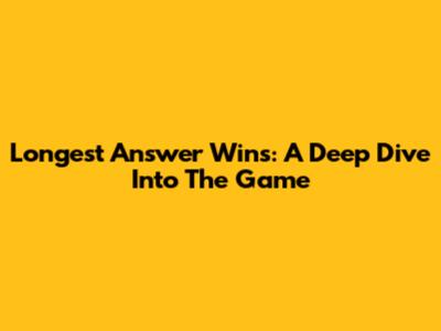 Longest Answer Wins: A Deep Dive Into The Game