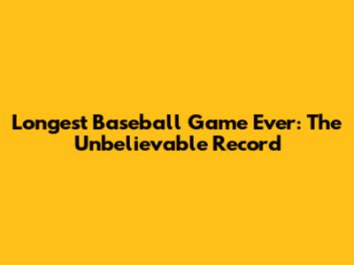 Longest Baseball Game Ever: The Unbelievable Record