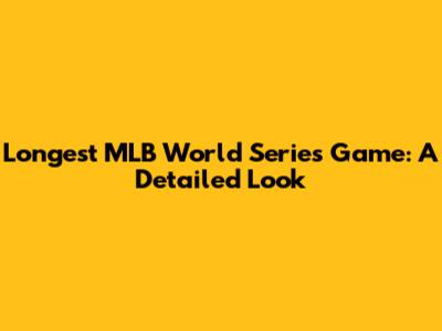 Longest MLB World Series Game: A Detailed Look