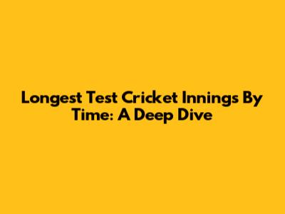 Longest Test Cricket Innings By Time: A Deep Dive