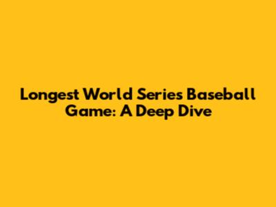 Longest World Series Baseball Game: A Deep Dive