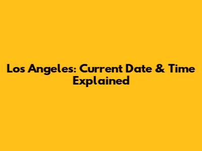 Los Angeles: Current Date & Time Explained