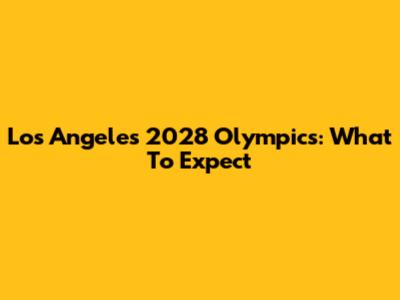 Los Angeles 2028 Olympics: What To Expect
