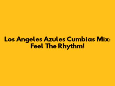 Los Angeles Azules Cumbias Mix: Feel The Rhythm!