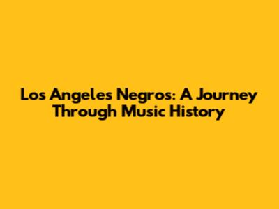 Los Angeles Negros: A Journey Through Music History
