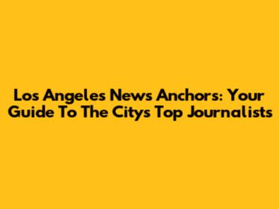 Los Angeles News Anchors: Your Guide To The City's Top Journalists