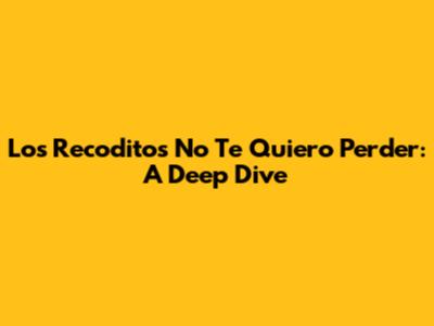 Los Recoditos' 'No Te Quiero Perder': A Deep Dive
