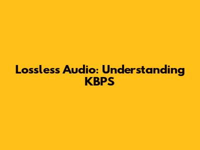 Lossless Audio: Understanding KBPS