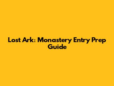 Lost Ark: Monastery Entry Prep Guide