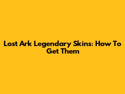 Lost Ark Legendary Skins: How To Get Them