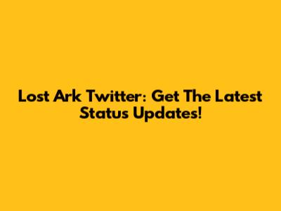 Lost Ark Twitter: Get The Latest Status Updates!