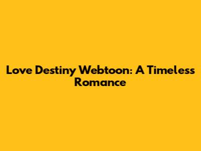 Love Destiny Webtoon: A Timeless Romance