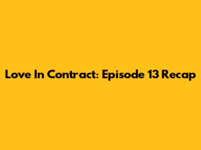 Love In Contract: Episode 13 Recap