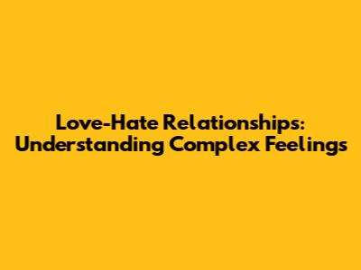 Love-Hate Relationships: Understanding Complex Feelings