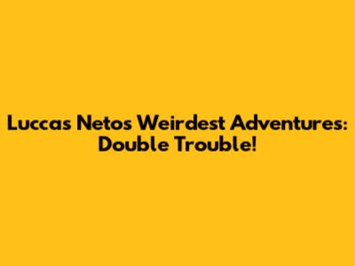 Luccas Neto's Weirdest Adventures: Double Trouble!