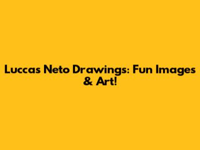 Luccas Neto Drawings: Fun Images & Art!