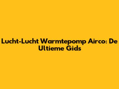 Lucht-Lucht Warmtepomp Airco: De Ultieme Gids