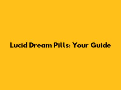 Lucid Dream Pills: Your Guide