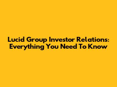 Lucid Group Investor Relations: Everything You Need To Know
