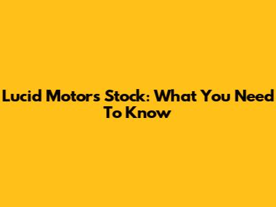 Lucid Motors Stock: What You Need To Know
