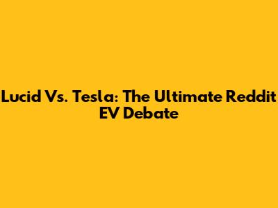 Lucid Vs. Tesla: The Ultimate Reddit EV Debate