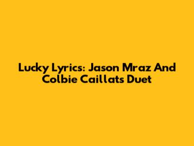 Lucky Lyrics: Jason Mraz And Colbie Caillat's Duet