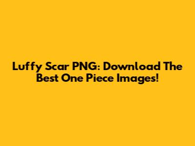 Luffy Scar PNG: Download The Best One Piece Images!