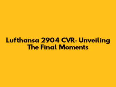 Lufthansa 2904 CVR: Unveiling The Final Moments